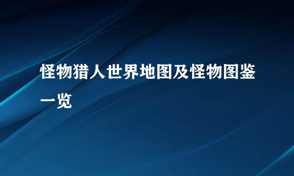 怪物猎人世界地图及怪物图鉴一览