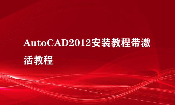 AutoCAD2012安装教程带激活教程