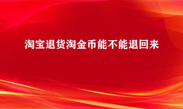 淘宝退货淘金币能不能退回来