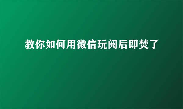 教你如何用微信玩阅后即焚了