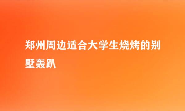 郑州周边适合大学生烧烤的别墅轰趴