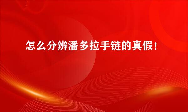 怎么分辨潘多拉手链的真假！