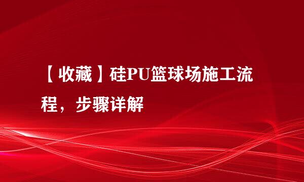 【收藏】硅PU篮球场施工流程，步骤详解