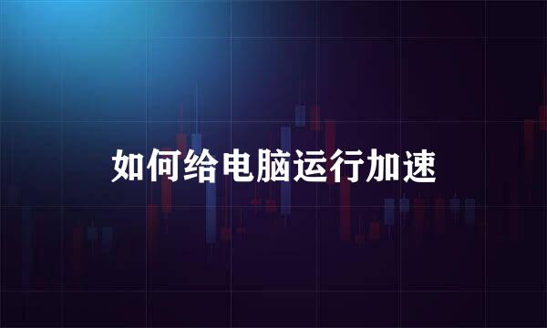 如何给电脑运行加速
