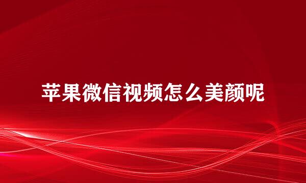 苹果微信视频怎么美颜呢