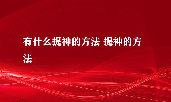 有什么提神的方法 提神的方法