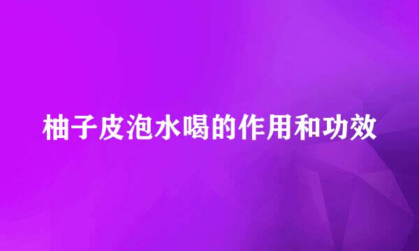 柚子皮泡水喝的作用和功效