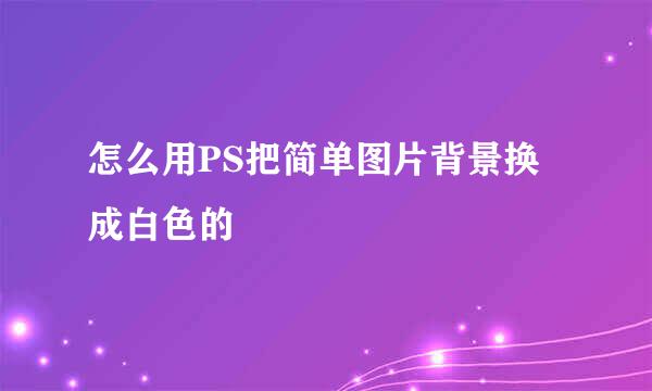 怎么用PS把简单图片背景换成白色的