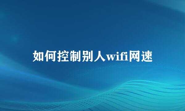 如何控制别人wifi网速