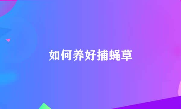 如何养好捕蝇草