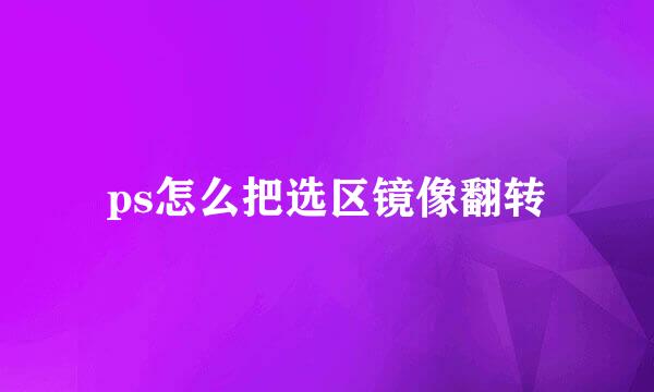 ps怎么把选区镜像翻转