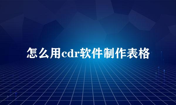 怎么用cdr软件制作表格