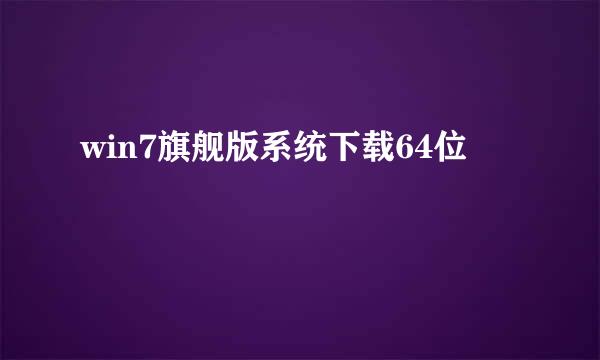 win7旗舰版系统下载64位