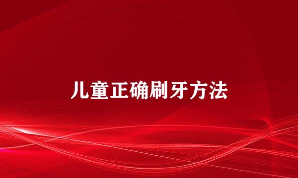 儿童正确刷牙方法