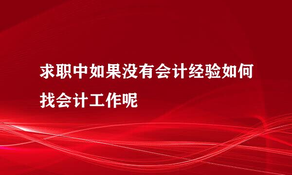 求职中如果没有会计经验如何找会计工作呢