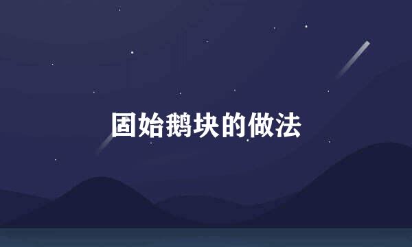 固始鹅块的做法