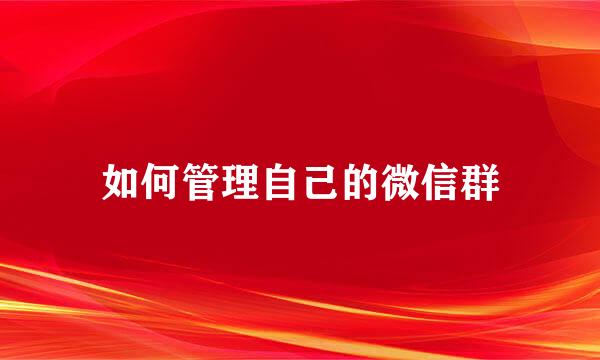 如何管理自己的微信群