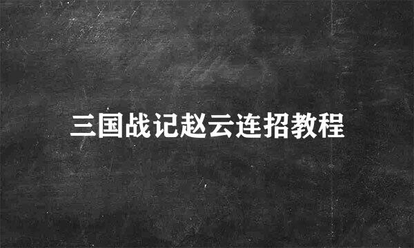 三国战记赵云连招教程