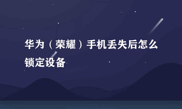 华为（荣耀）手机丢失后怎么锁定设备