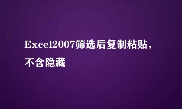 Excel2007筛选后复制粘贴，不含隐藏