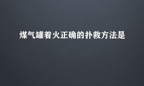 煤气罐着火正确的扑救方法是
