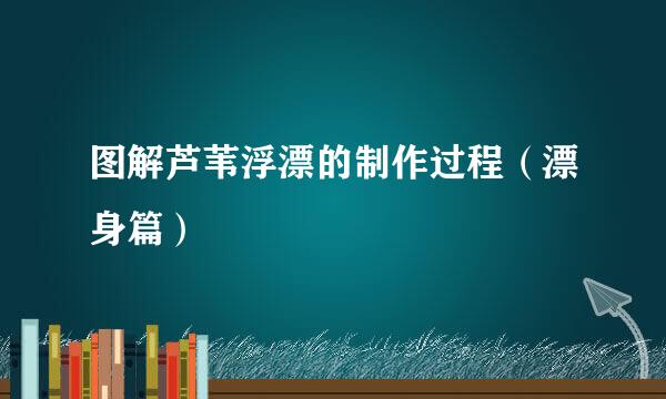 图解芦苇浮漂的制作过程（漂身篇）