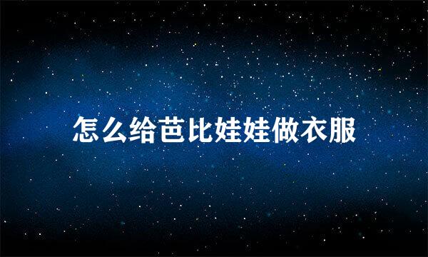 怎么给芭比娃娃做衣服
