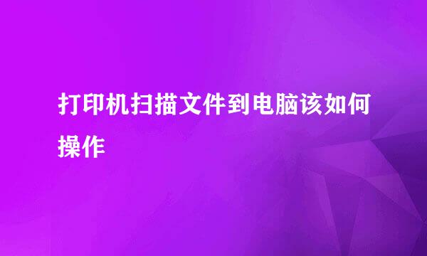 打印机扫描文件到电脑该如何操作