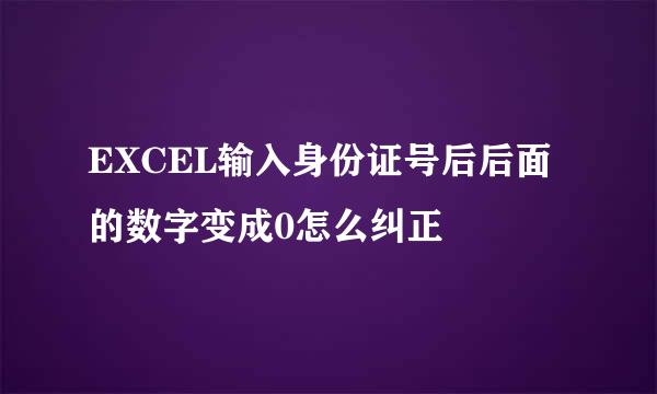 EXCEL输入身份证号后后面的数字变成0怎么纠正