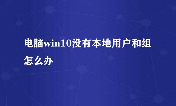 电脑win10没有本地用户和组怎么办