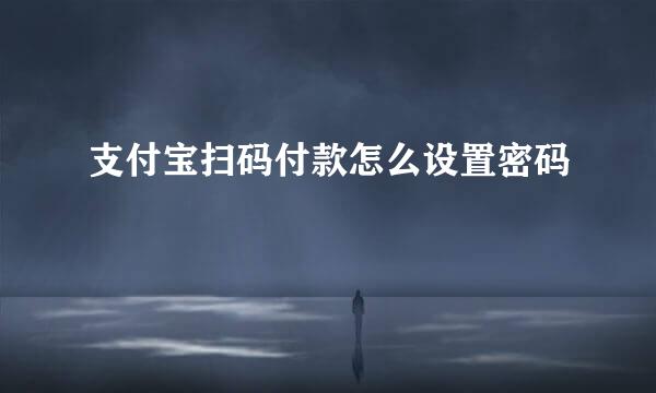 支付宝扫码付款怎么设置密码