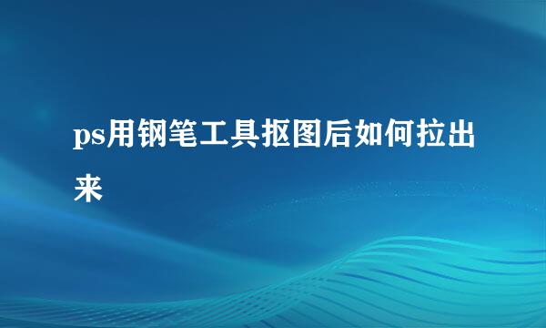 ps用钢笔工具抠图后如何拉出来