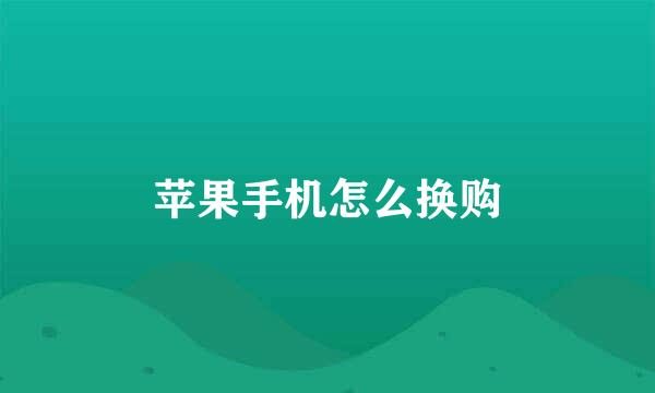 苹果手机怎么换购
