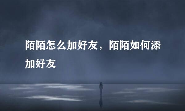 陌陌怎么加好友，陌陌如何添加好友