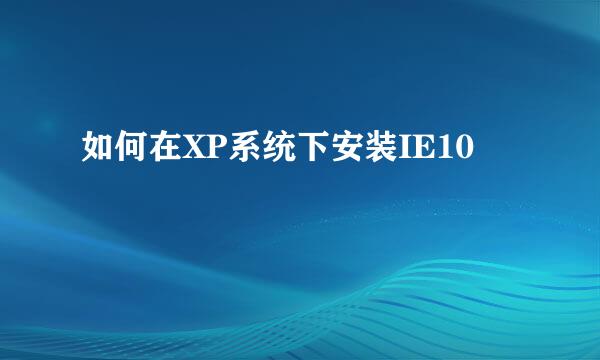 如何在XP系统下安装IE10