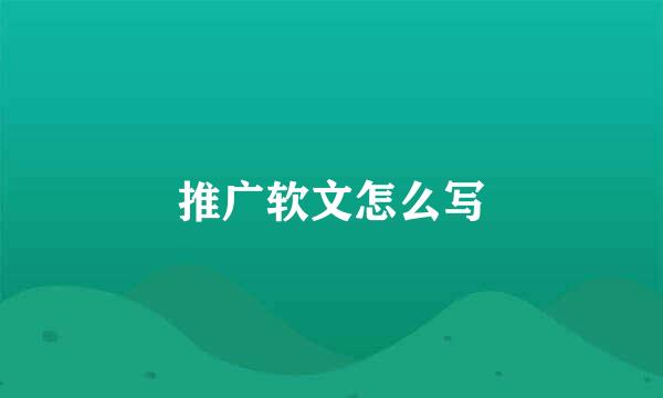 推广软文怎么写