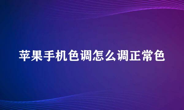 苹果手机色调怎么调正常色
