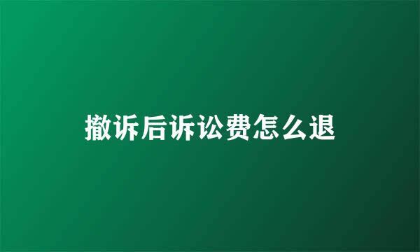 撤诉后诉讼费怎么退