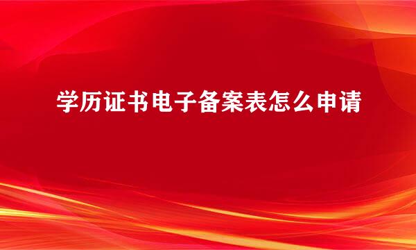 学历证书电子备案表怎么申请
