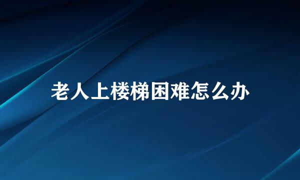 老人上楼梯困难怎么办