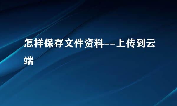 怎样保存文件资料--上传到云端