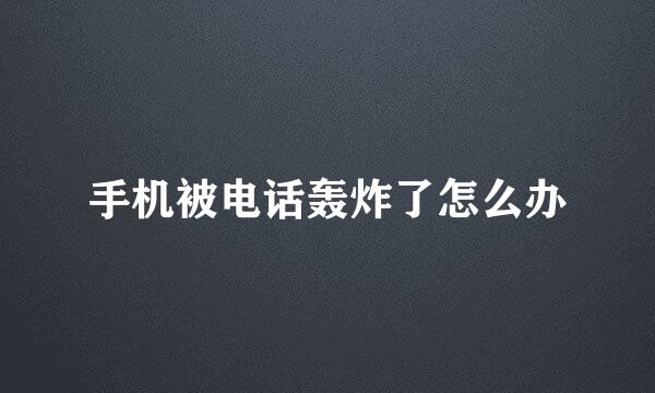 手机被电话轰炸了怎么办