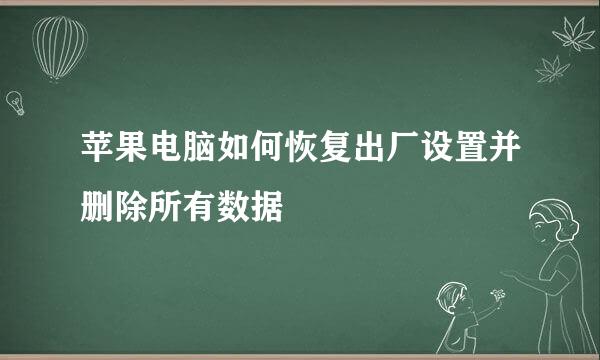苹果电脑如何恢复出厂设置并删除所有数据