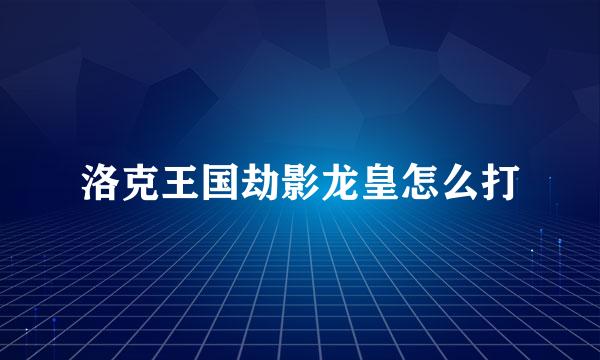 洛克王国劫影龙皇怎么打