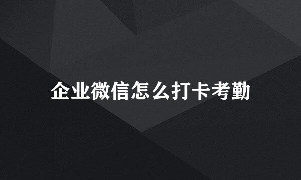 企业微信怎么打卡考勤