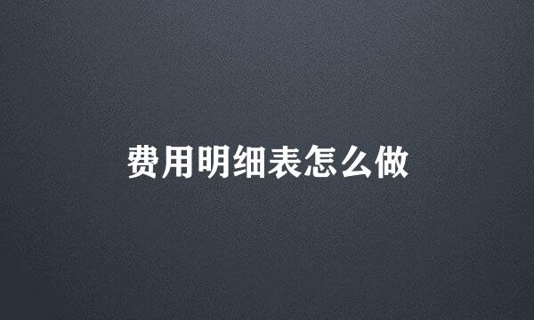费用明细表怎么做