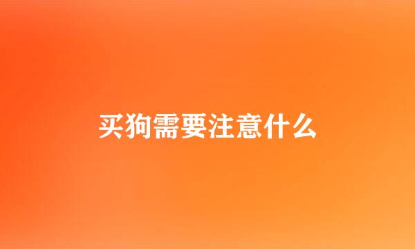 买狗需要注意什么