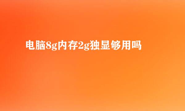 电脑8g内存2g独显够用吗