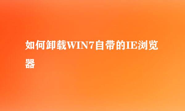 如何卸载WIN7自带的IE浏览器