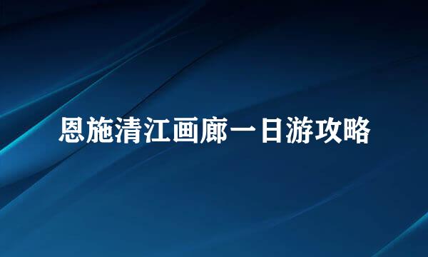 恩施清江画廊一日游攻略